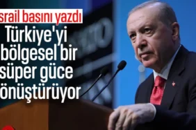 İsrail Basınından Çarpıcı İtiraf: Erdoğan Türkiye'yi Bölgesel Süper Güce Dönüştürüyor