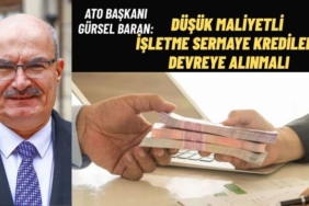 ATO Başkanı Gürsel Baran: DÜŞÜK MALİYETLİ İŞLETME SERMAYE KREDİLERİ DEVREYE ALINMALI