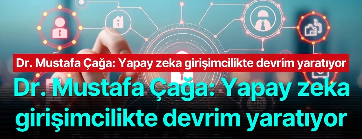 Dr. Mustafa Çağa: Yapay zeka girişimcilikte devrim yaratıyor