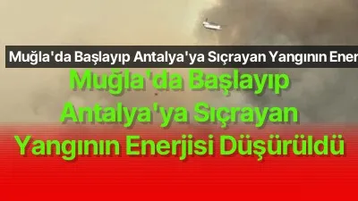 Muğla’da Başlayıp Antalya’ya Sıçrayan Yangının Enerjisi Düşürüldü