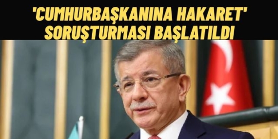 Ahmet Davutoğlu'na Cumhurbaşkanına Hakaret Soruşturması