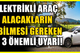 Elektrikli araç alacakların dikkat etmesi gerekiyor: Gözden kaçan 3 şey