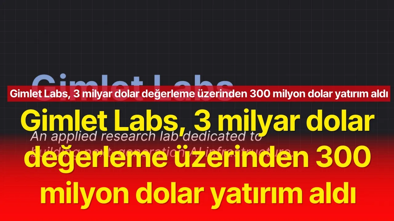 Gimlet Labs 300 milyon dolar yatırımla değerini 3 milyara çıkardı