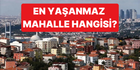 Yaşam Kalitesi Bakımından İstanbul'daki En Yaşanılabilir En Yaşanmaz 20 Mahalle Belli Oldu